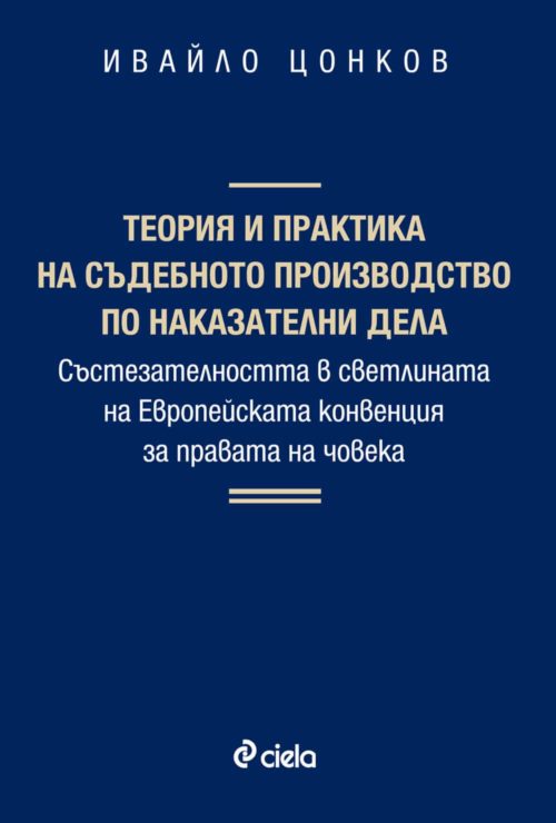 ТЕОРИЯ И ПРАКТИКА НА СЪДЕБНОТО ПРОИЗВОДСТВО ПО НАКАЗАТЕЛНИ ДЕЛА - Състезателността в светлината на Европейската конвенция за правата на човека - (Меки корици)