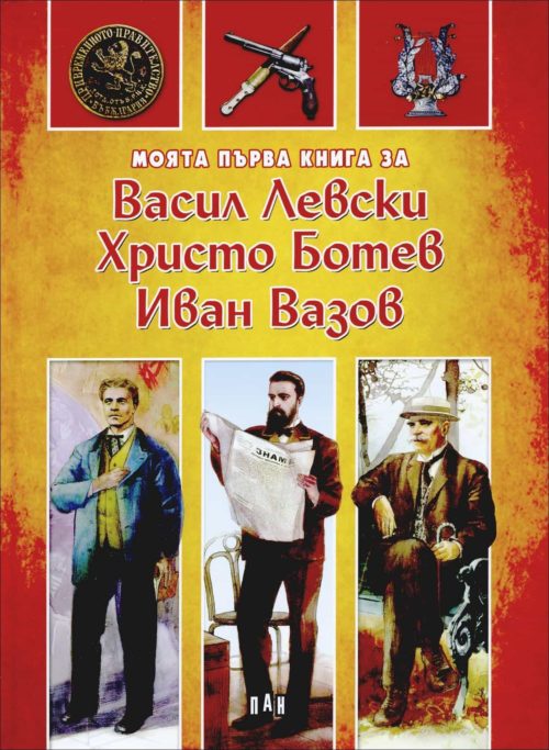 Моята първа книга за Васил Левски, Христо Ботев и Иван Вазов