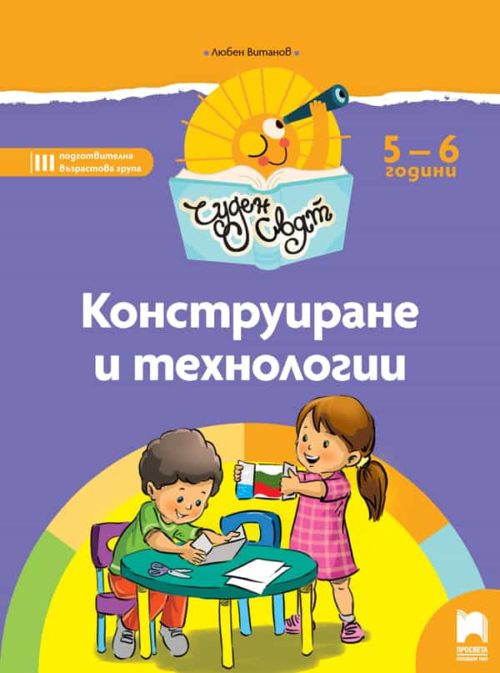 Чуден свят. Конструиране и те?
нологии. Познавателна книжка за 5 - 6 г.