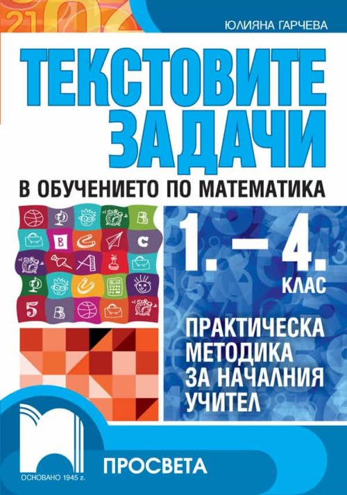 Текстовите задачи в обучението по математика 1. – 4. клас. Практическа методика за началния учител