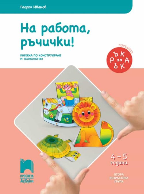 Ръка за ръка. На работа, ръчички! Познавателна книжка за 4 – 5 г.