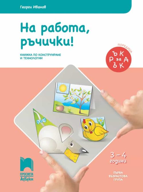 Ръка за ръка. На работа, ръчички! Познавателна книжка за 3 – 4 г.