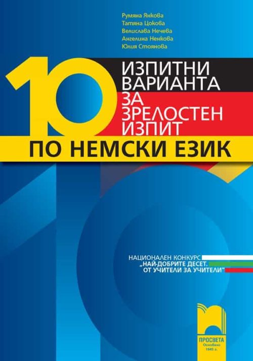 10 изпитни варианта за зрелостен изпит по немски език. Национален конкурс „Най-добрите десет. От учители за учители”