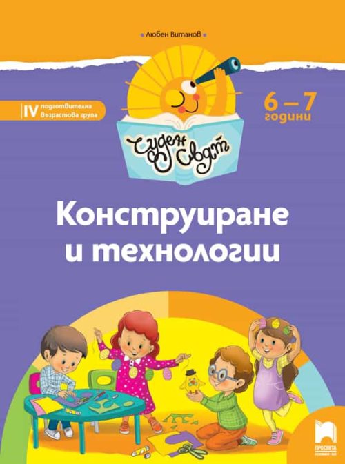 Чуден свят. Конструиране и те?
нологии. Познавателна книжка за 6 - 7 г.