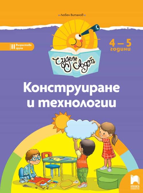 Чуден свят. Конструиране и те?
нологии. Познавателна книжка за 4 – 5 г.