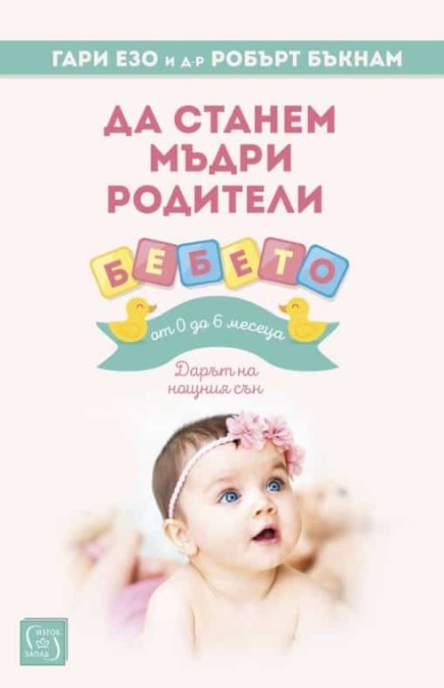 Да станем мъдри родители: бебето от 0 до 6 месеца